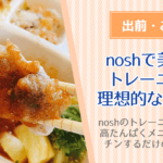 nosh（ナッシュ）宅配弁当のトレーニングコースは理想的な筋肉弁当